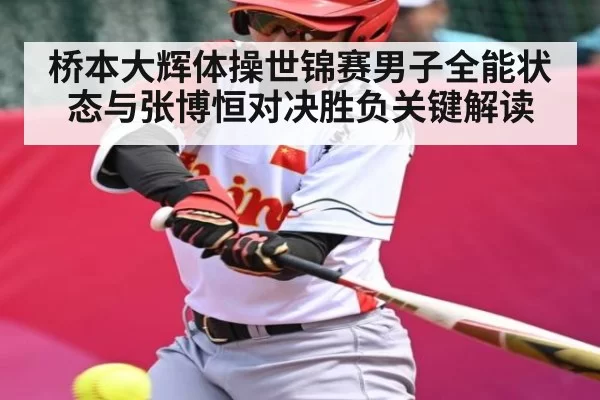 桥本大辉体操世锦赛男子全能状态与张博恒对决胜负关键解读